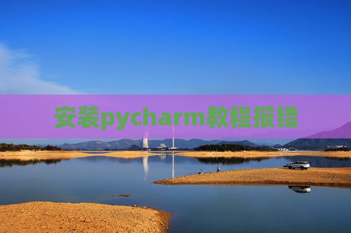 安装pycharm教程报错